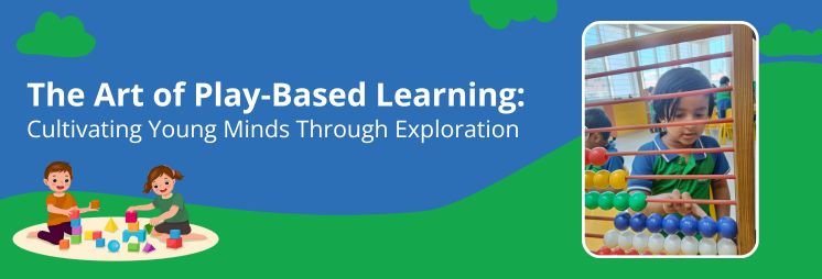 The Art of Play-Based Learning: Cultivating Young Minds Through Exploration