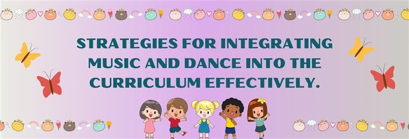 Effective Strategies for Integrating Music and Dance into the School Curriculum 