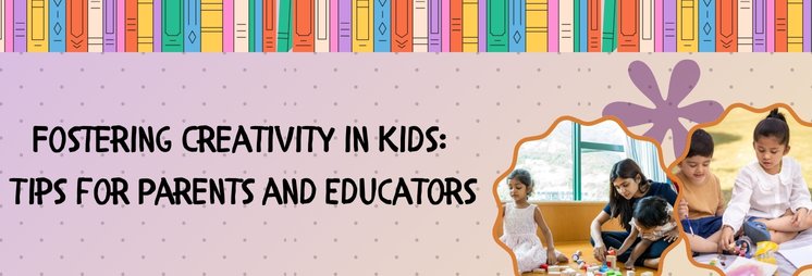 Fostering Creativity in Kids: Tips for Parents and Educators