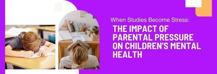 When Studies Become Stress: The Impact of Parental Pressure on Children’s Mental Health