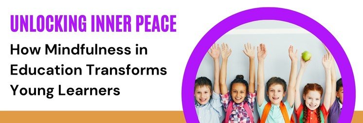 Unlocking Inner Peace: How Mindfulness in Education Transforms Young Learners