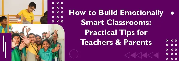 How to Build Emotionally Smart Classrooms: Practical Tips for Teachers & Parents