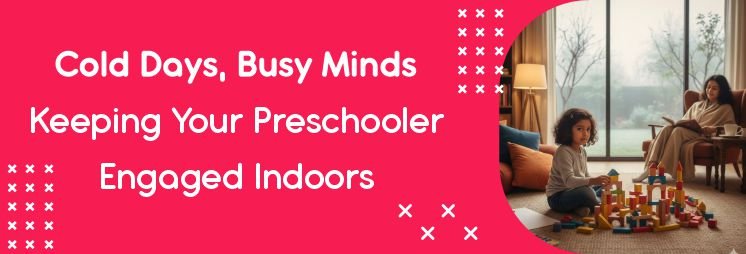 Cold Days, Busy Minds: Keeping Your Pre-schooler Engaged Indoors